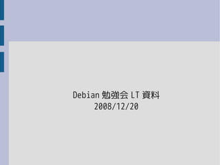 Debian 勉強会 LT 資料
     2008/12/20
 