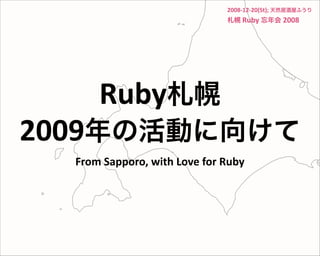 2008‐12‐20(St); 天然居酒屋ふうり 
札幌 Ruby 忘年会 2008
From Sapporo, with Love for Ruby
Ruby札幌
2009年の活動に向けて
 