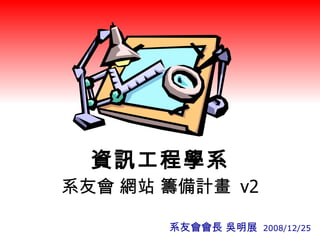 資訊工程學系 系友會 網站 籌備計畫  v2 系友會會長 吳明展  2008/12/25 