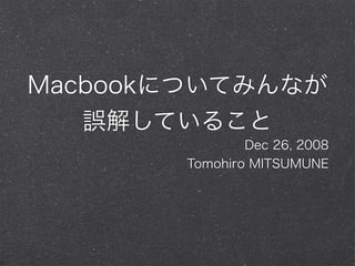 Macbookについてみんなが
誤解していること
Dec 26, 2008
Tomohiro MITSUMUNE
 