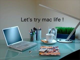 Let s try mac life !
 