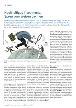 13  FOCUS

Nachhaltiges Investment:
Spreu vom Weizen trennen

Bild: Brunswick Group, talking points, Spring 2008

Die Menschen leben über ihre Verhältnisse. Dies ist die Kernaussage des jüngst von der Naturschutzorganisation WWF vorgelegten «Living Planet Report 2008». Der Klimawandel, das
Bevölkerungswachstum und die immensen Umweltprobleme, besonders in den Schwellenländern, sind massive Probleme des 21. Jahrhunderts.

Die Suche nach ökologisch oder ethisch-sozial ausgerichteten Unternehmen ist nicht immer
leicht.
Alexander Heftrich | Vor den wirtschaftlichen Folgen des Klimawandels warnte der
britische Wissenschaftler Nicholas Stern bereits 2006 in einer Studie. Sein Fazit: Eine
zeitnahe Reaktion auf die Klimabedrohungen
werde rund ein Prozent der globalen Wirtschaftsleistung kosten. Mache man aber
nichts, um den CO2-Anstieg zu bremsen,
summierten sich die Kosten auf das X-fache
der Wirtschaftsleistung.
Nachhaltigkeit punktet, Nachhaltigkeit ist
besser, so besagt ein einfacher Slogan.
Aber auch hier sollte der Anleger genauer
hinschauen. Eine Umfrage von TNS Infratest
im Auftrag der deutschen DZ Bank zeigt,
dass für ein Drittel aller Privatanleger Ökoinvestments ein interessantes Engagement
sind. Das gilt im Besonderen für wohlhabende Privatpersonen (so genannte High
Net Worth Individuals oder HNWIs). Deren
Zahl ist gemäss des World Wealth Report

2008 im Zeitraum von 2005 bis 2007 um
circa 13 Prozent gestiegen. Eine Studie des
European Social Investment Forum (Eurosif) prognostiziert, dass bis zum Jahre 2012
nachhaltige Anlagen im Portfolio von HNWIs
12 Prozent ausmachen werden. Gemäss der
Zürcher Beratungsfirma «onValues» ist der
Markt für nachhaltige Investments, sprich
Kapitalanlagen, die gewissen ökologischsozial-ethischen Kriterien standhalten, im
vergangenen Jahr um satte 76 Prozent auf
rund 30 Milliarden Franken gewachsen.
Es besteht aber offensichtlich immer noch
ein erheblicher Informationsbedarf dahingehend, wie die Nachhaltigkeitskomponente
zu fassen ist. Nachhaltigkeit ist nicht gleichbedeutend mit Ökologie. Das Konzept des
nachhaltigen Investments ist weiter gefasst.
Es schliesst neben der ökologischen auch
die soziale und ethische Zielrichtung eines
Unternehmens mit ein. Auch Gesellschaften,

dp payoff all about derivative investments | Dezember 2008

die eine langfristige Gewinnabsicht verfolgen, agieren nachhaltig. Die Vielzahl der auf
nachhaltigem Investment basierenden Indizes zeigt die Popularität dieses Anlagethemas. Diese Mannigfaltigkeit macht es für den
Anleger nicht einfacher, zumal erschwerend
hinzukommt, dass mit dem (Anlage-)Thema
gut und gerne auch Missbrauch betrieben
wird. Und auch in der momentanen, durch
Wirtschaftskrise, Deflation und Angst vor
erhöhter Arbeitslosigkeitsquote geprägten
Zeit sind Nachhaltigkeitsanlagen vor Marktturbulenzen nicht gefeit. Viele Anlageoptionen kommen so in den Sog von abwärts
tendierenden Kursen. Es macht sich mitunter bezahlt, die Underlyings und Produkte
genau zu analysieren. Nachfolgend werden
abrissartig drei verschiedenartige Konzepte
von auf Nachhaltigkeit setzenden Indizes
beschrieben.
Das breite Spektrum der Nachhaltigkeitsindizes
Vorreiter der auf Ökologie fokussierten Indizes ist der seit über einem Jahrzehnt am
Markt notierte Natur-Aktien-Index. Darunter
befinden sich so illustre Unternehmen wie
Vestas Wind Systems A/S (Dänemark), Starbucks Corp. (USA - hervorgetan durch die
Verwendung von Biokaffee), Solarworld AG
(Deutschland) und der japanische Fahrradkomponentenhersteller Shimano Inc. (Japan).
Auffallend ist, dass hier ein Drittel der Unternehmen aus den USA stammt. Die Performance, beispielsweise des darauf Anfang
April aufgelegten Zertifikats der Deutschen
Bank (WKN: DB2NA1), lässt im momentanen Börsenumfeld zu wünschen übrig. Im
direkten Vergleich zum Verlauf des SMI im
angegebenen Zeitraum notiert das Deutsche
Bank-Papier schlechter.

 