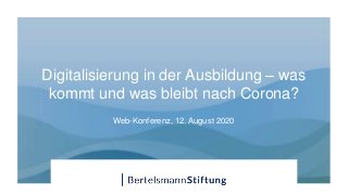 Digitalisierung in der Ausbildung – was
kommt und was bleibt nach Corona?
Web-Konferenz, 12. August 2020
 