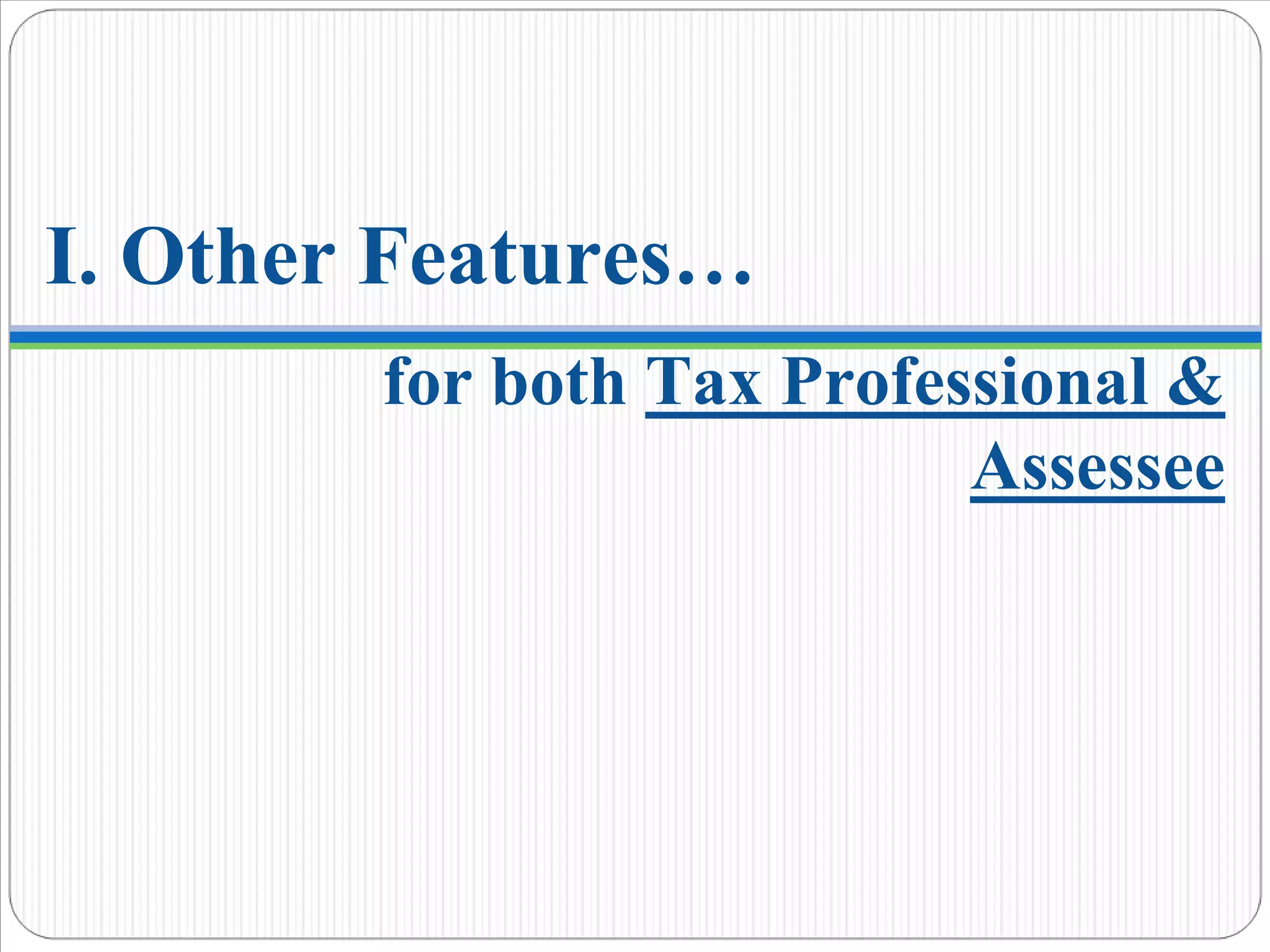 I. Other Features…
for both Tax Professional &
Assessee
 