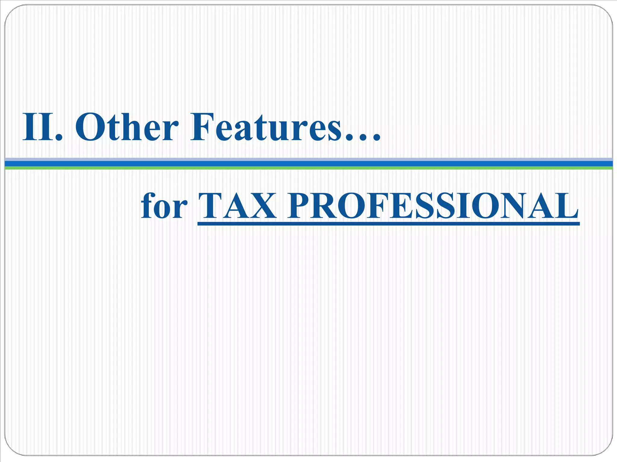 II. Other Features…
for TAX PROFESSIONAL
 