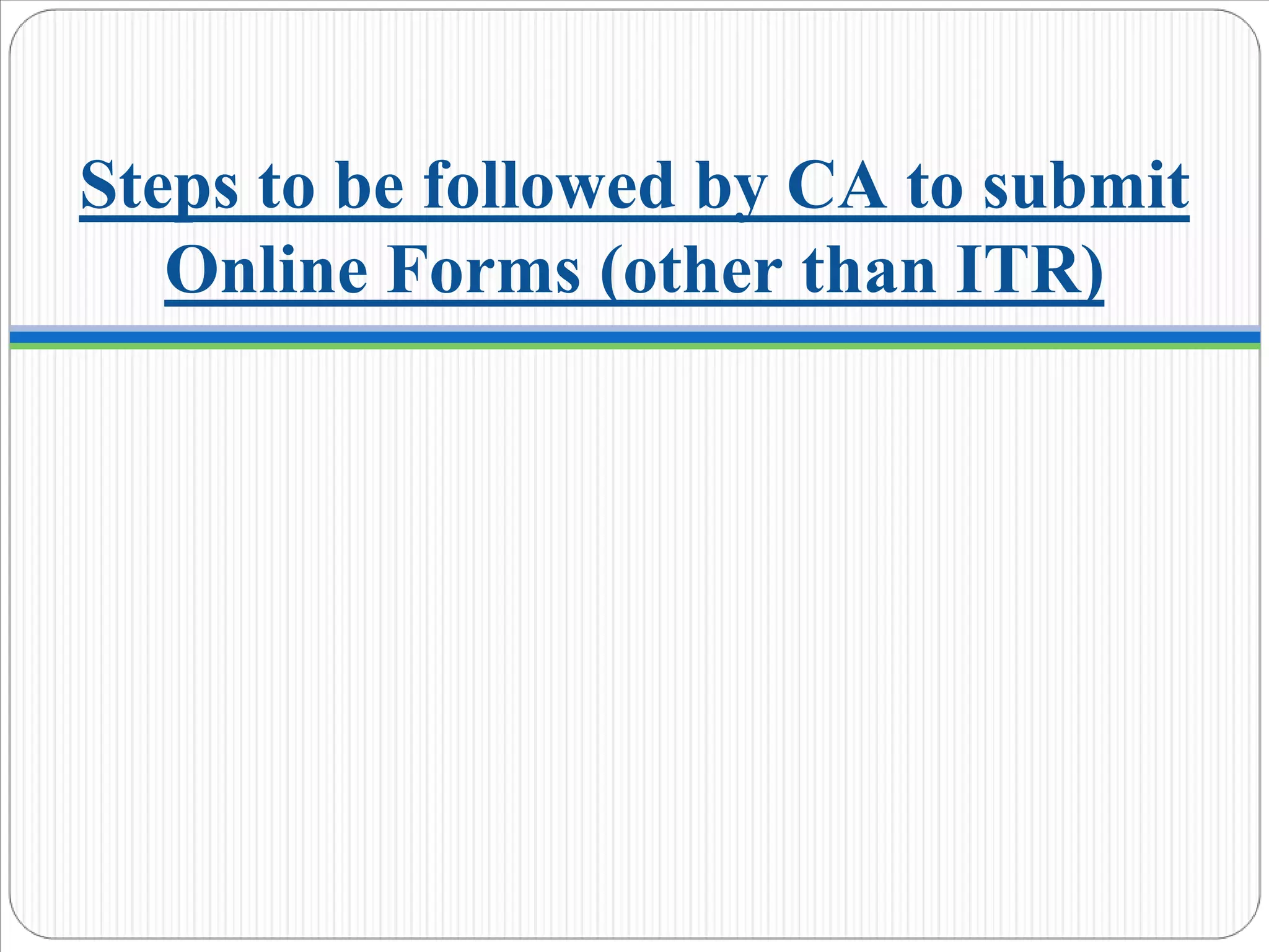 Steps to be followed by CA to submit
Online Forms (other than ITR)
 