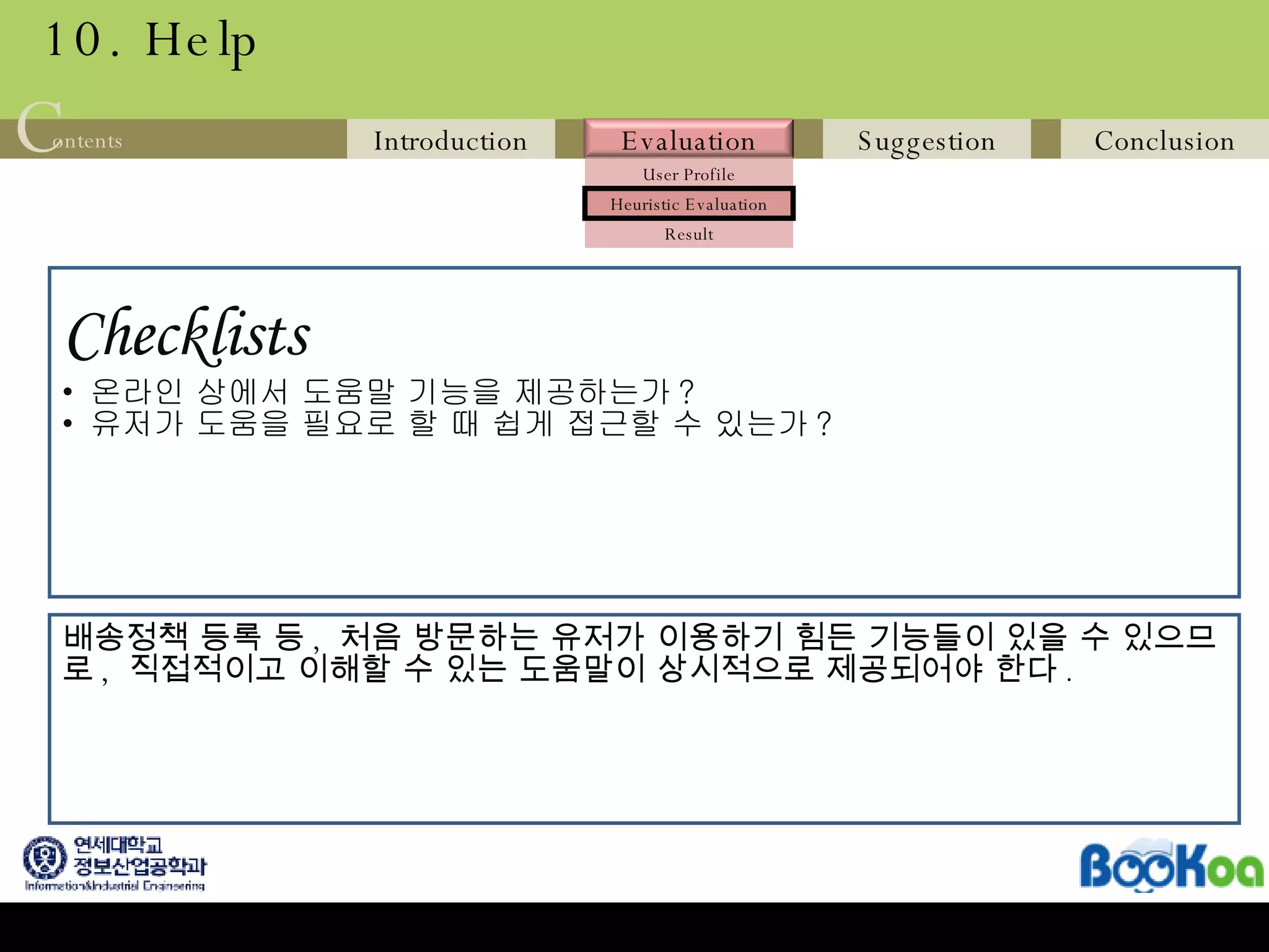 10. Help Checklists   온라인 상에서 도움말 기능을 제공하는가 ? 유저가 도움을 필요로 할 때 쉽게 접근할 수 있는가 ? 배송정책 등록 등 ,  처음 방문하는 유저가 이용하기 힘든 기능들이 있을 수 있으므 로 ,  직접적이고 이해할 수 있는 도움말이 상시적으로 제공되어야 한다 .  