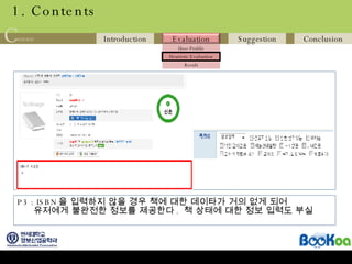 1. Contents P3 : ISBN 을 입력하지 않을 경우 책에 대한 데이타가 거의 없게 되어  유저에게 불완전한 정보를 제공한다 .  책 상태에 대한 정보 입력도 부실 