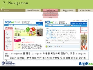 7. Navigation P18 : Navigation 을 통한  Category  이동을 지원하지 않는다 .  또한  Category 창의  위치가 다르며 ,  분류체계 또한 축소되어 분류별 도서 목록 이동이 번거롭다 . 