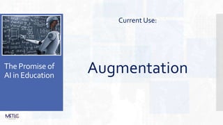 The Promise of
AI in Education
Current Use:
Augmentation
 