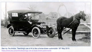See my Tes Article: ‘Teaching's use of AI is like a horse-drawn automobile’ 16th May 2019
https://www.tes.com/news/teachings-use-ai-horse-drawn-automobile
 