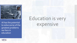 AI has the potential
to solve some of the
greatest problems
we face in
education
Education is very
expensive
 