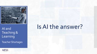 AI and
Teaching &
Learning
TeacherShortages
Is AI the answer?
 