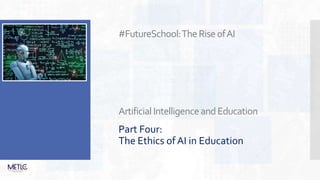 #FutureSchool:TheRiseofAI
ArtificialIntelligenceandEducation
Part Four:
The Ethics of AI in Education
 