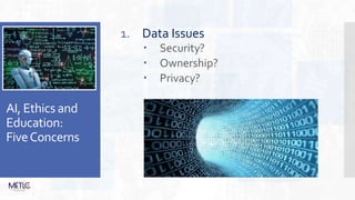 AI, Ethics and
Education:
FiveConcerns
1. Data Issues
 Security?
 Ownership?
 Privacy?
 