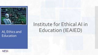 AI, Ethics and
Education
Institute for Ethical AI in
Education (IEAIED)
 