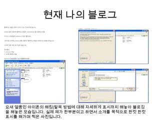 현재 나의 블로그요새 열풍인 아이폰의 해킹(탈옥 방법에 대해 자세하게 표시까지 해놓아 블로깅을 해놓은 모습입니다. 실제 제가 한부분이고 하면서 소개를 목적으로 한컷한컷 표시를 해가며 찍은 사진입니다.