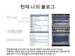 현재 나의 블로그해킹(탈옥)을 하고나면 가장 중요한 부분이 이 안정화 시키기 인데요.처음하는사람이 봐도 딱 알수있게 사진을 세부하게 첨부해 놓고 밑에 짤막한 글을 달아 누구나 쉽게 할수있도록블로깅을 해 두었습니다.