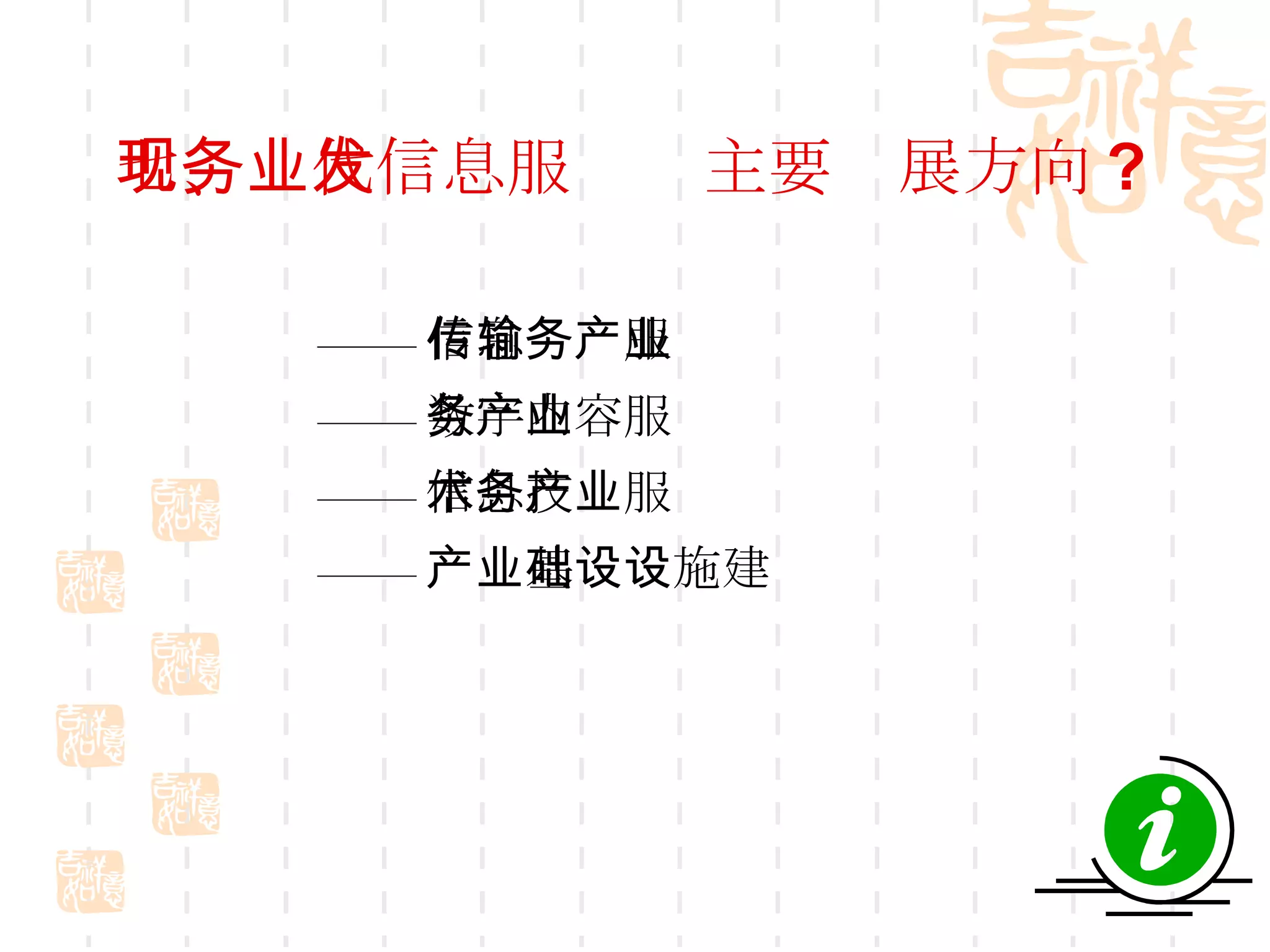 七、现代信息服务业主要发展方向 ? —— 信息传输服务产业 —— 数字内容服务产业 —— 信息技术服务产业 —— 产业基础设施建设 
