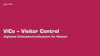 ViCo by dimedis
ViCo – Visitor Control
Digitales Einlasskontrollsystem für Messen
 