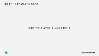 졸업 전까지 두번의 안드로이드 프로젝트
문제를 만나는 것, 고민하는 것, 그리고 해결하는 것
 