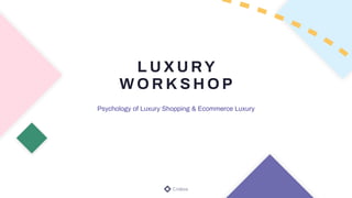Psychology of Luxury Shopping & Ecommerce Luxury
L U X U RY
W O R K S H O P
 