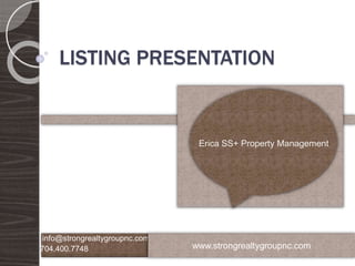 LISTING PRESENTATION
info@strongrealtygroupnc.com
704.400.7748
Erica SS+ Property Management
www.strongrealtygroupnc.com
 