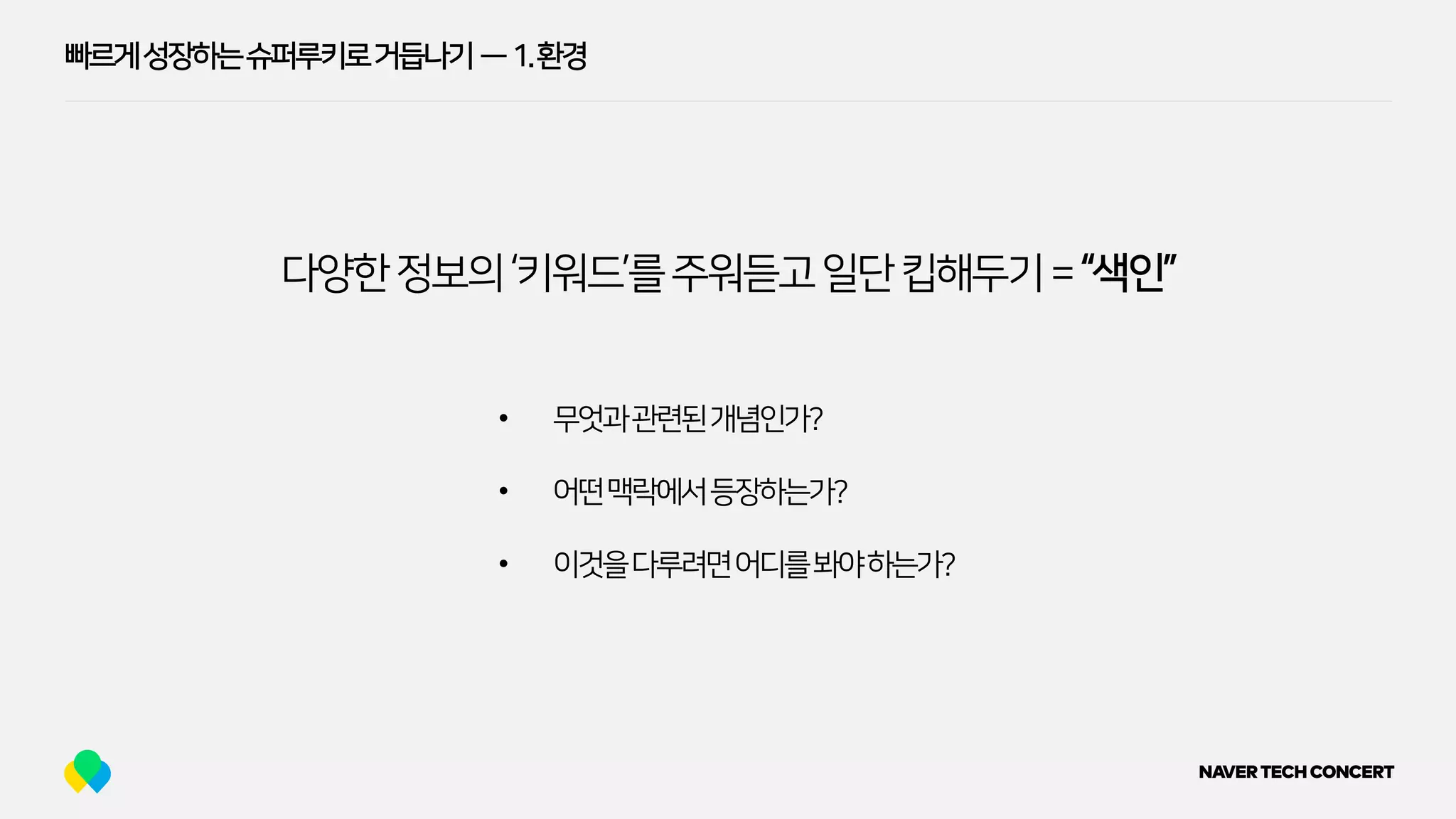 빠르게성장하는슈퍼루키로거듭나기 — 1.환경
다양한정보의‘키워드’를주워듣고일단킵해두기=“색인”
• 무엇과관련된개념인가?
• 어떤맥락에서등장하는가?
• 이것을다루려면어디를봐야하는가?
 