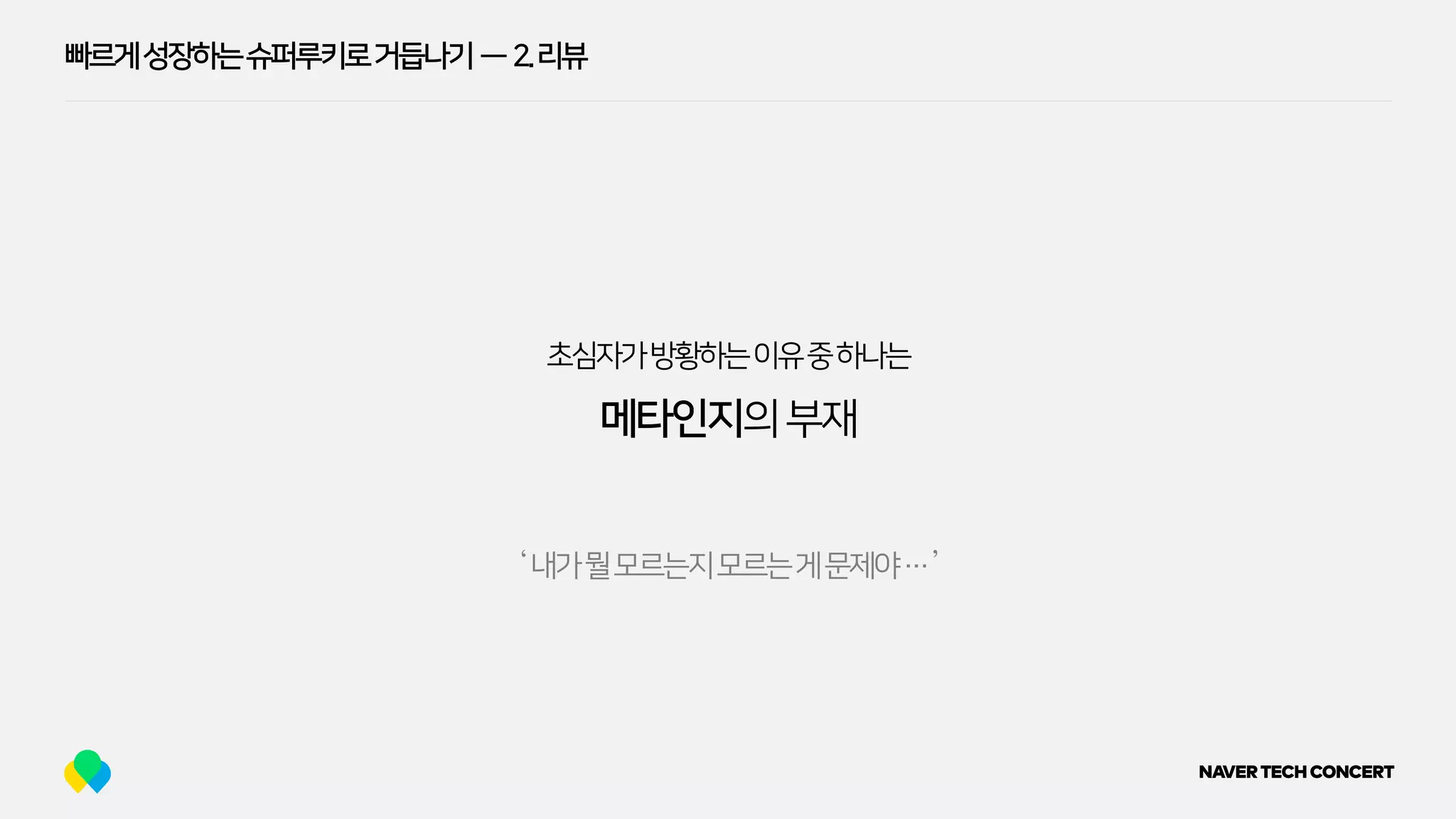 빠르게성장하는슈퍼루키로거듭나기 — 2.리뷰
메타인지의부재
‘내가뭘모르는지모르는게문제야…’
초심자가방황하는이유중하나는
 