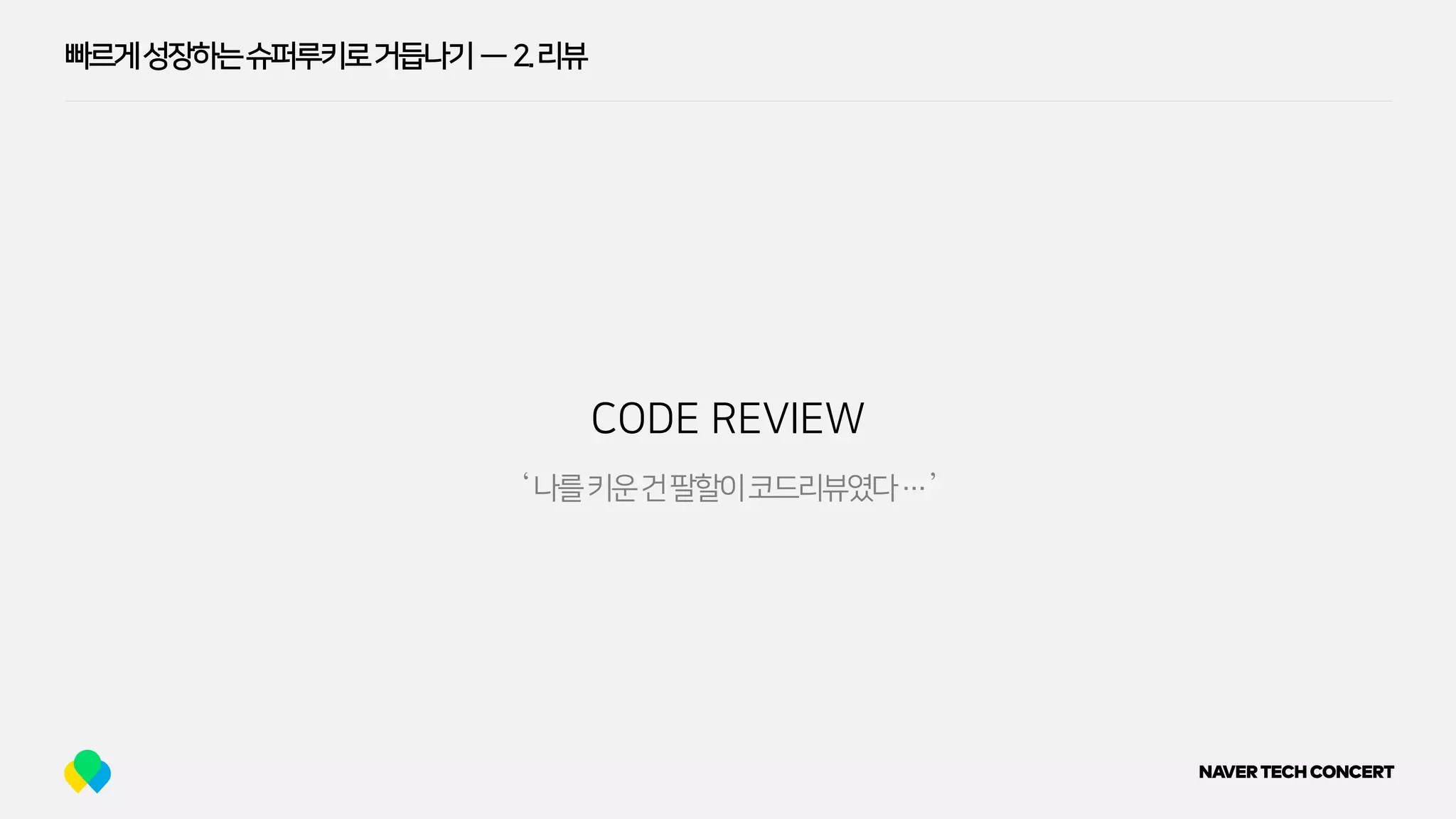 빠르게성장하는슈퍼루키로거듭나기 — 2.리뷰
CODE REVIEW
‘나를키운건팔할이코드리뷰였다…’
 