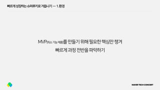 빠르게성장하는슈퍼루키로거듭나기 — 1.환경
MVP(최소기능제품)를만들기위해필요한핵심만챙겨
빠르게과정전반을파악하기
 