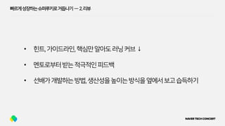 빠르게성장하는슈퍼루키로거듭나기 — 2.리뷰
• 힌트,가이드라인,핵심만알아도러닝커브↓
• 멘토로부터받는적극적인피드백
• 선배가개발하는방법,생산성을높이는방식을옆에서보고습득하기
 