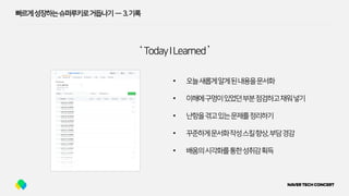 빠르게성장하는슈퍼루키로거듭나기 — 3.기록
‘ TodayILearned’
• 오늘새롭게알게된내용을문서화
• 이해에구멍이있었던부분점검하고채워넣기
• 난항을겪고있는문제를정리하기
• 꾸준하게문서화작성스킬향상,부담경감
• 배움의시각화를통한성취감획득
 