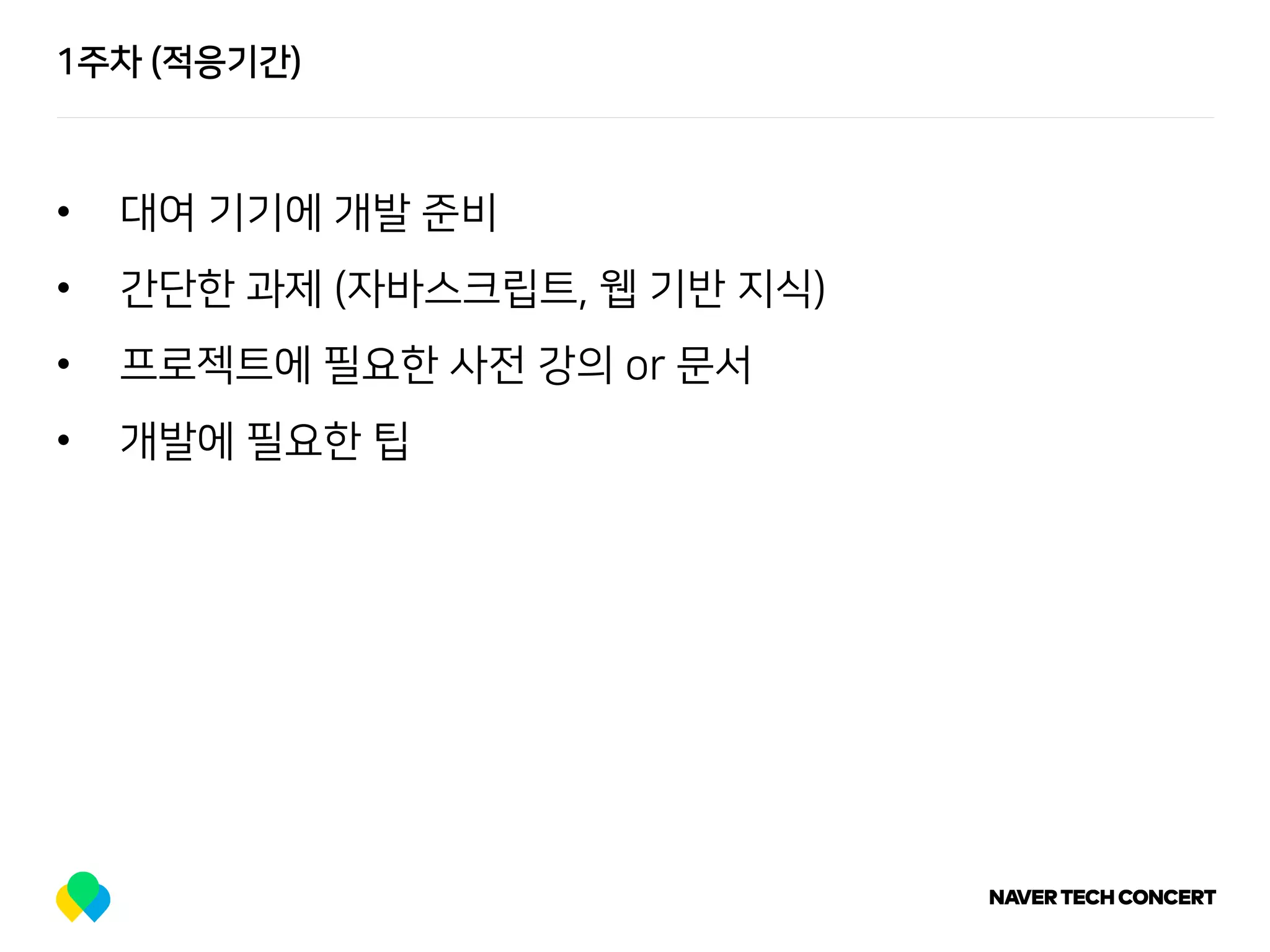 1주차 (적응기간)
• 대여 기기에 개발 준비
• 간단한 과제 (자바스크립트, 웹 기반 지식)
• 프로젝트에 필요한 사전 강의 or 문서
• 개발에 필요한 팁
 