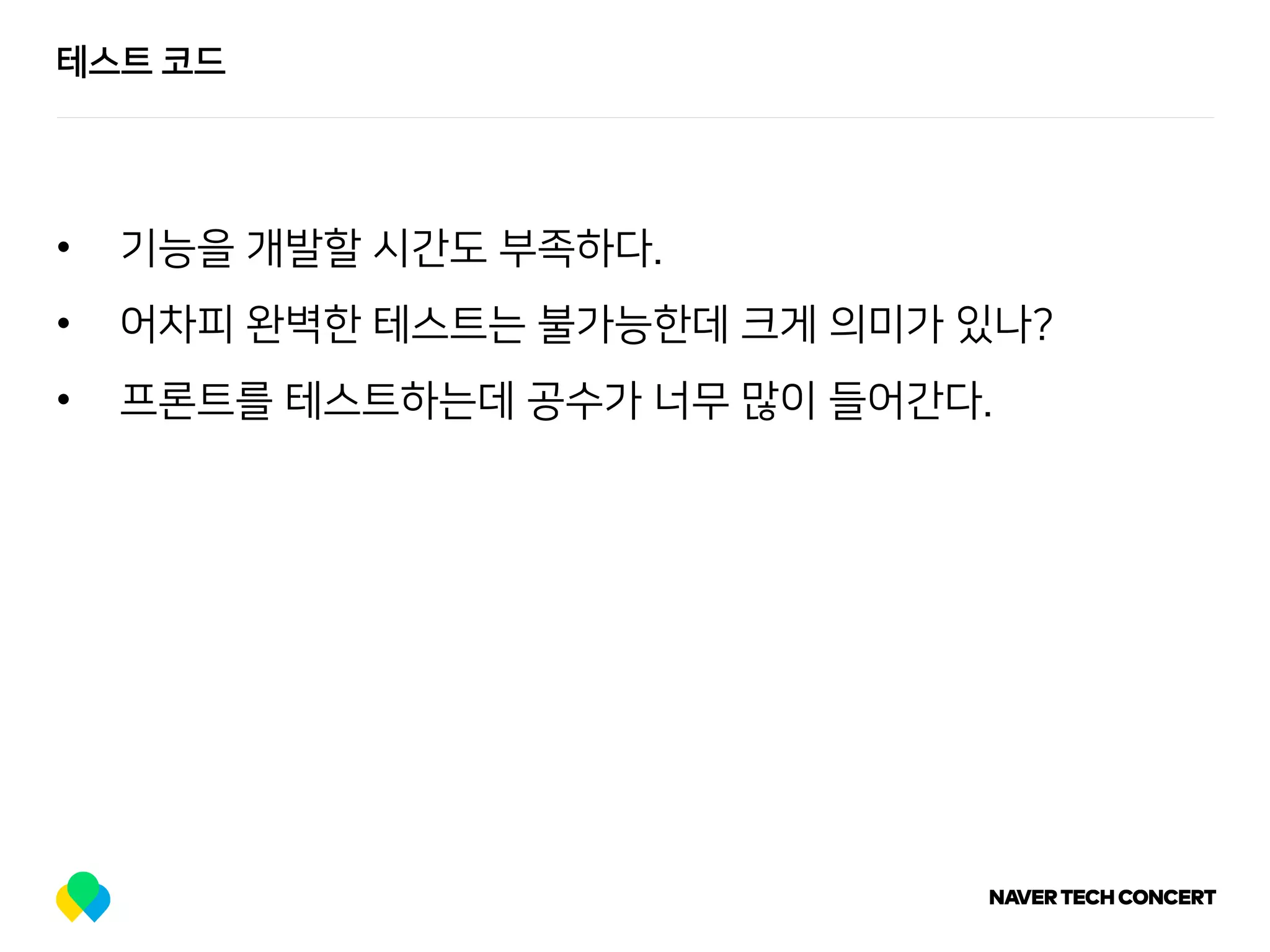 테스트 코드
• 기능을 개발할 시간도 부족하다.
• 어차피 완벽한 테스트는 불가능한데 크게 의미가 있나?
• 프론트를 테스트하는데 공수가 너무 많이 들어간다.
 