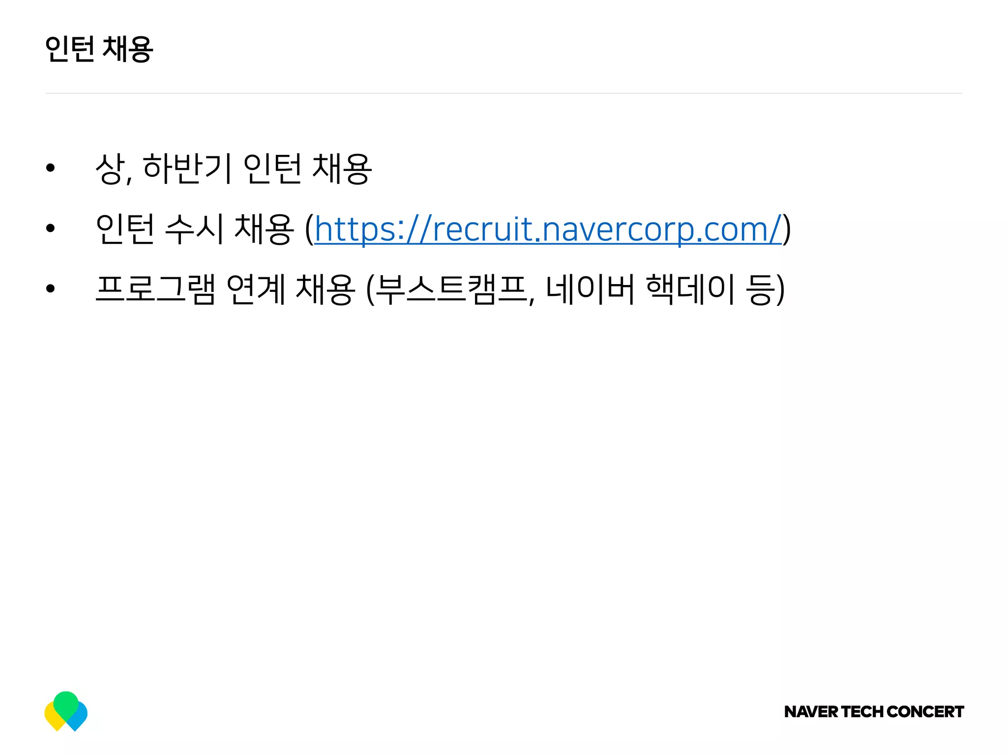 인턴 채용
• 상, 하반기 인턴 채용
• 인턴 수시 채용 (https://recruit.navercorp.com/)
• 프로그램 연계 채용 (부스트캠프, 네이버 핵데이 등)
 