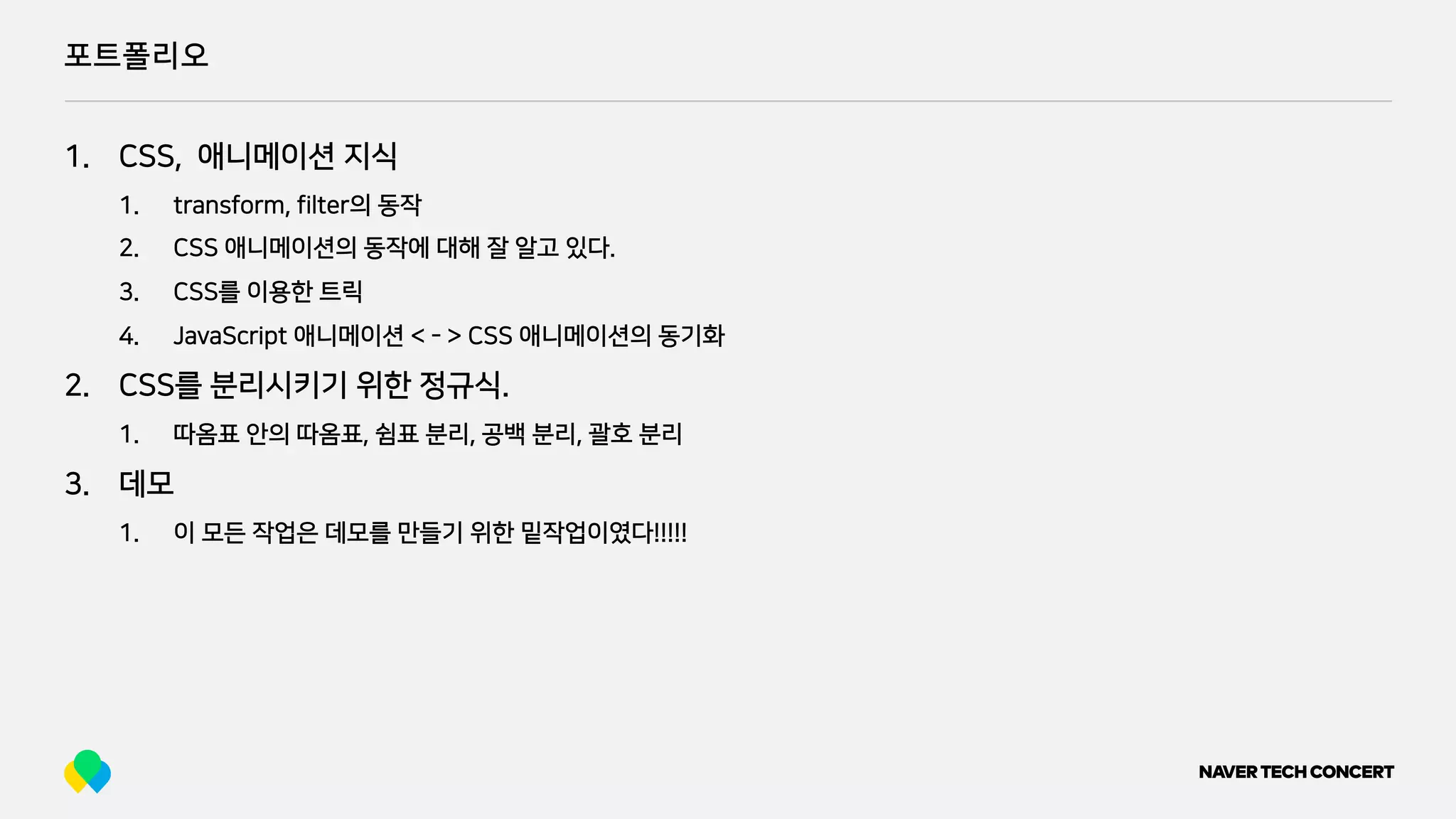 포트폴리오
1. CSS, 애니메이션 지식
1. transform, filter의 동작
2. CSS 애니메이션의 동작에 대해 잘 알고 있다.
3. CSS를 이용한 트릭
4. JavaScript 애니메이션 < - > CSS 애니메이션의 동기화
2. CSS를 분리시키기 위한 정규식.
1. 따옴표 안의 따옴표, 쉼표 분리, 공백 분리, 괄호 분리
3. 데모
1. 이 모든 작업은 데모를 만들기 위한 밑작업이였다!!!!!
 