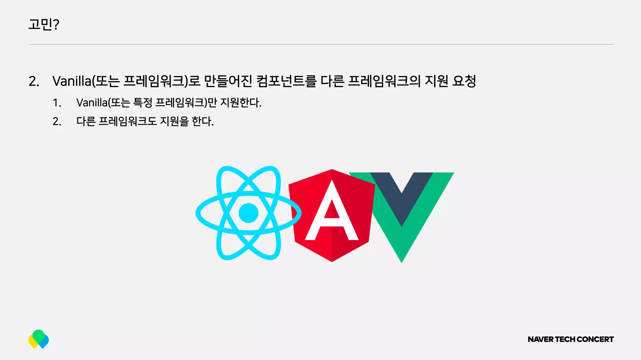 고민?
2. Vanilla(또는 프레임워크)로 만들어진 컴포넌트를 다른 프레임워크의 지원 요청
1. Vanilla(또는 특정 프레임워크)만 지원한다.
2. 다른 프레임워크도 지원을 한다.
 
