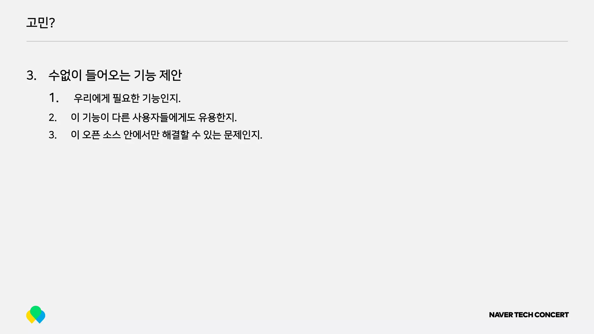 고민?
3. 수없이 들어오는 기능 제안
1. 우리에게 필요한 기능인지.
2. 이 기능이 다른 사용자들에게도 유용한지.
3. 이 오픈 소스 안에서만 해결할 수 있는 문제인지.
 
