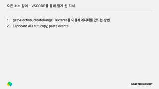 오픈 소스 참여 ­ VSCODE를 통해 알게 된 지식
1. getSelection, createRange, Textarea를 이용해 에디터를 만드는 방법
2. Clipboard API cut, copy, paste events
 