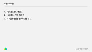오픈 소스는
1. 만드는 것도 재밌고
2. 참여하는 것도 재밌고
3. 다양한 경험을 할 수 있습니다.
 