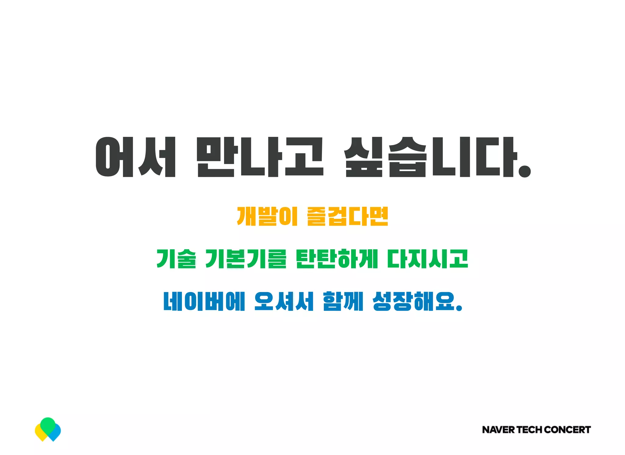 어서 만나고 싶습니다.
개발이 즐겁다면
기술 기본기를 탄탄하게 다지시고
네이버에 오셔서 함께 성장해요.
 