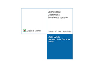 Springboard:
Operational
Excellence Update




February 27, 2008 - Amsterdam


Jack Lynch
Member of the Executive
Board
 