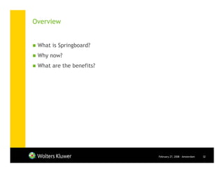 Overview


 What is Springboard?
 Why now?
 What are the benefits?




                          February 27, 2008 - Amsterdam   32
 