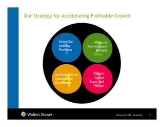 Our Strategy for Accelerating Profitable Growth




                 1                 2
               Grow Our              Capture
               Leading          Key Adjacent
               Positions             Markets




                 4 3
             Institutionalize      Exploit
             Operational            Global
             Excellence          Scale and
                                     Scope




                                               February 27, 2008 - Amsterdam   4
 