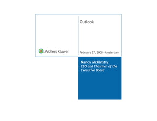 Outlook




February 27, 2008 - Amsterdam


Nancy McKinstry
CEO and Chairman of the
Executive Board
 