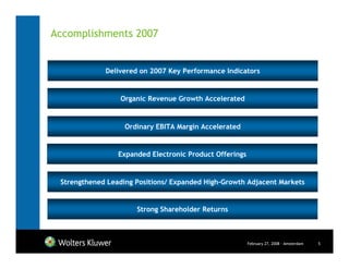 Accomplishments 2007


             Delivered on 2007 Key Performance Indicators


                 Organic Revenue Growth Accelerated


                   Ordinary EBITA Margin Accelerated


                 Expanded Electronic Product Offerings


 Strengthened Leading Positions/ Expanded High-Growth Adjacent Markets


                      Strong Shareholder Returns



                                                         February 27, 2008 - Amsterdam   5
 