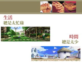 生活
總是太忙碌
時間
總是太少
 