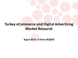 1 
Turkey eCommerce and Digital Advertising Market Research 
Agust 2014 | F.Emre REÇBER  