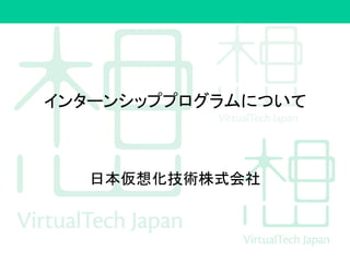 インターンシッププログラムについて
日本仮想化技術株式会社
 